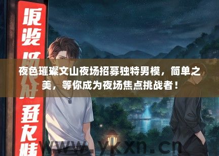 夜色璀璨文山夜场招募独特男模，简单之美，等你成为夜场焦点挑战者！