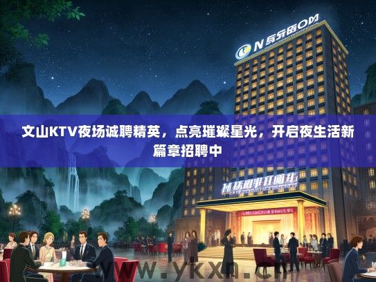 文山KTV夜场诚聘精英，点亮璀璨星光，开启夜生活新篇章招聘中